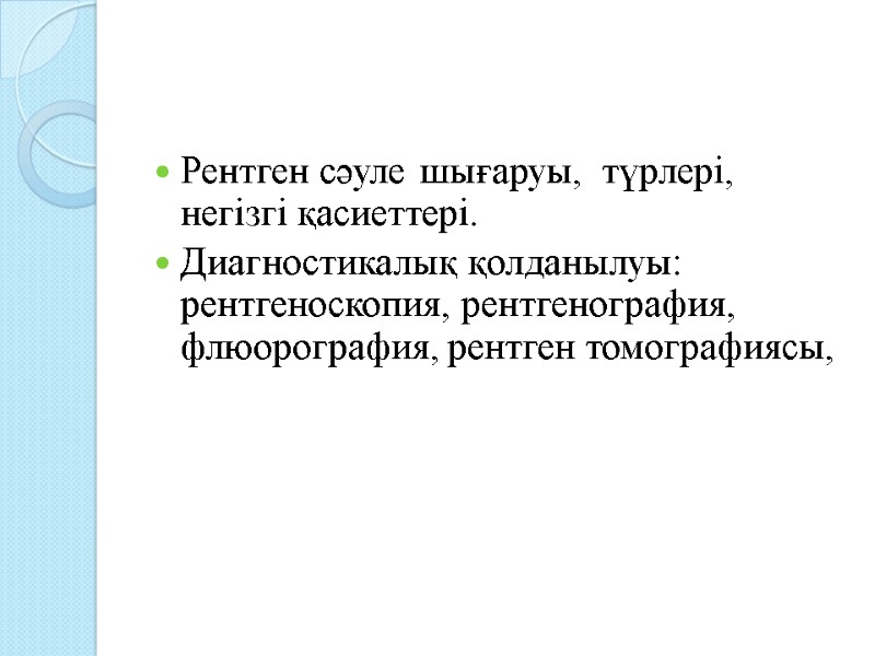 Рентген сәуле шығаруы,  түрлері, негізгі қасиеттері.  Диагностикалық қолданылуы: рентгеноскопия, рентгенография, флюорография, рентген